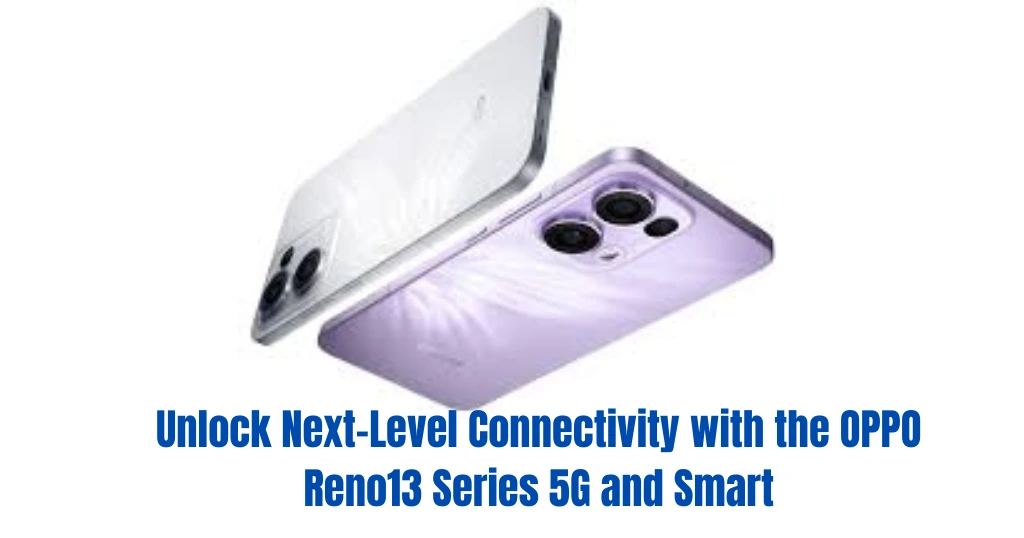 Unlock Next-Level Connectivity with the OPPO Reno13 Series 5G and Smart